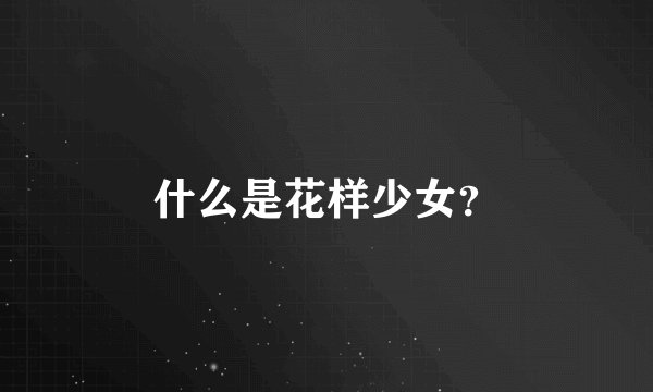 什么是花样少女？