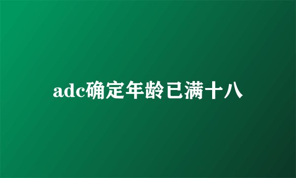 adc确定年龄已满十八
