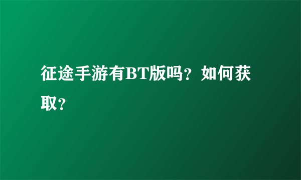 征途手游有BT版吗？如何获取？