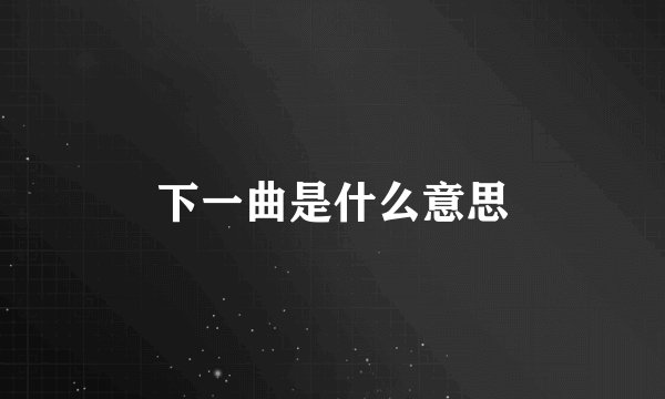 下一曲是什么意思