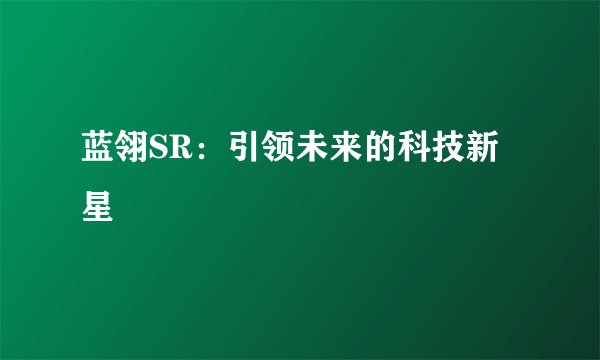 蓝翎SR：引领未来的科技新星