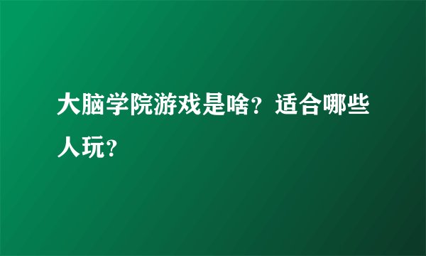 大脑学院游戏是啥？适合哪些人玩？