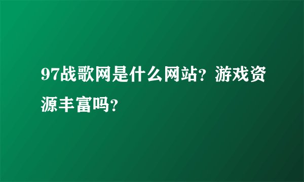 97战歌网是什么网站？游戏资源丰富吗？