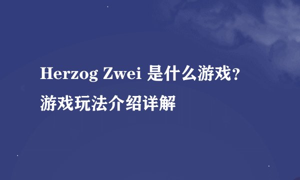 Herzog Zwei 是什么游戏？游戏玩法介绍详解