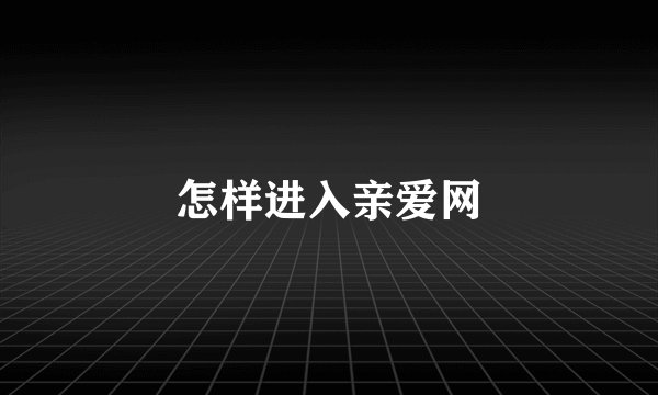 怎样进入亲爱网