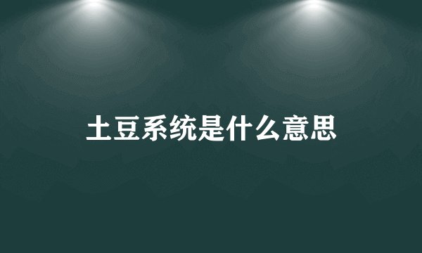 土豆系统是什么意思