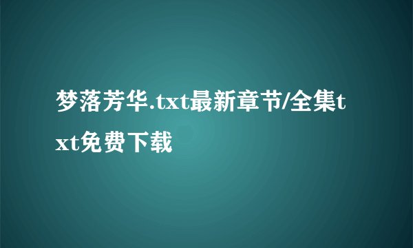 梦落芳华.txt最新章节/全集txt免费下载