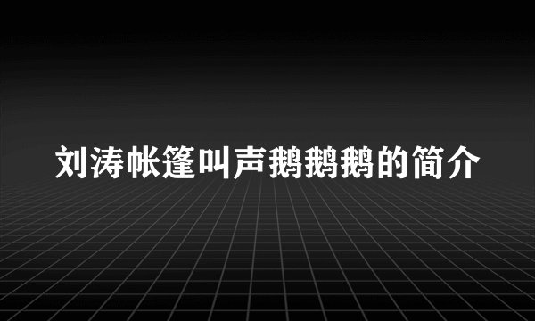 刘涛帐篷叫声鹅鹅鹅的简介