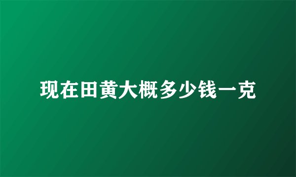 现在田黄大概多少钱一克