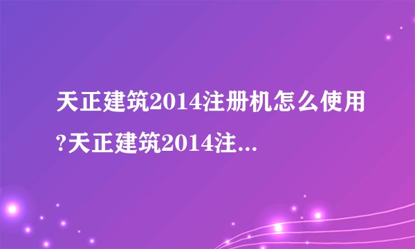 天正建筑2014注册机怎么使用?天正建筑2014注册过程出错的解决办法