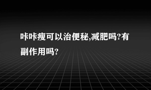 咔咔瘦可以治便秘,减肥吗?有副作用吗?