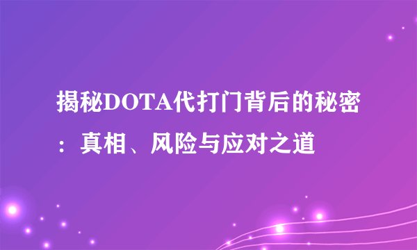 揭秘DOTA代打门背后的秘密：真相、风险与应对之道