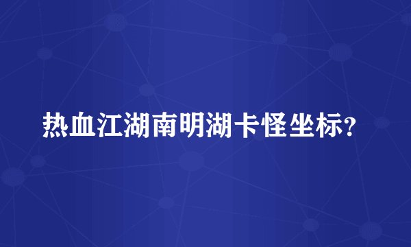 热血江湖南明湖卡怪坐标？