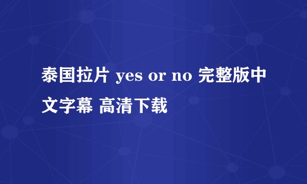 泰国拉片 yes or no 完整版中文字幕 高清下载