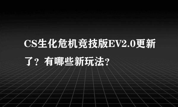 CS生化危机竞技版EV2.0更新了？有哪些新玩法？