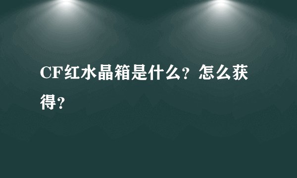 CF红水晶箱是什么？怎么获得？