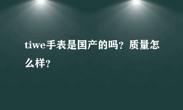 tiwe手表是国产的吗？质量怎么样？