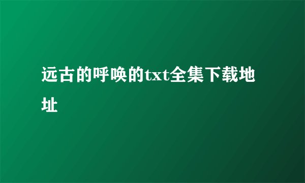 远古的呼唤的txt全集下载地址