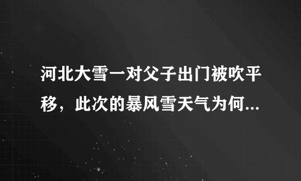 河北大雪一对父子出门被吹平移，此次的暴风雪天气为何来的如此猛烈？