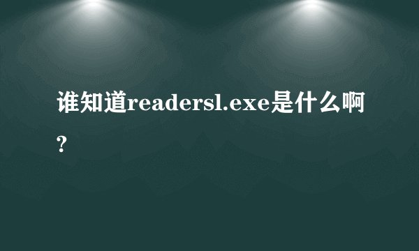 谁知道readersl.exe是什么啊?