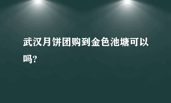 武汉月饼团购到金色池塘可以吗?
