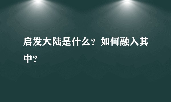 启发大陆是什么？如何融入其中？