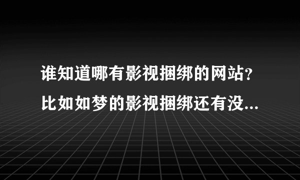 谁知道哪有影视捆绑的网站？比如如梦的影视捆绑还有没有别的？_...
