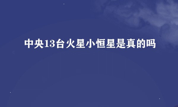 中央13台火星小恒星是真的吗