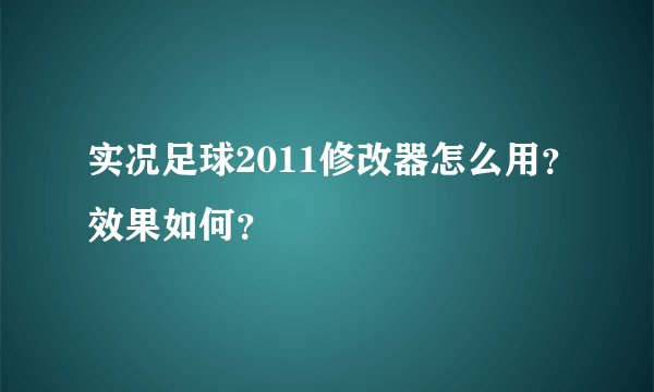 实况足球2011修改器怎么用？效果如何？