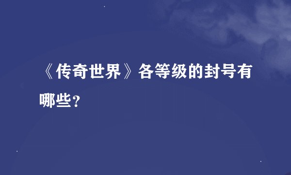 《传奇世界》各等级的封号有哪些？