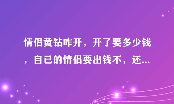 情侣黄钻咋开，开了要多少钱，自己的情侣要出钱不，还是自己直接就出完了