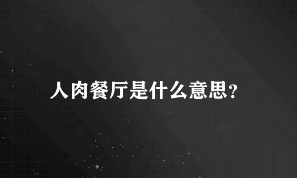 人肉餐厅是什么意思？