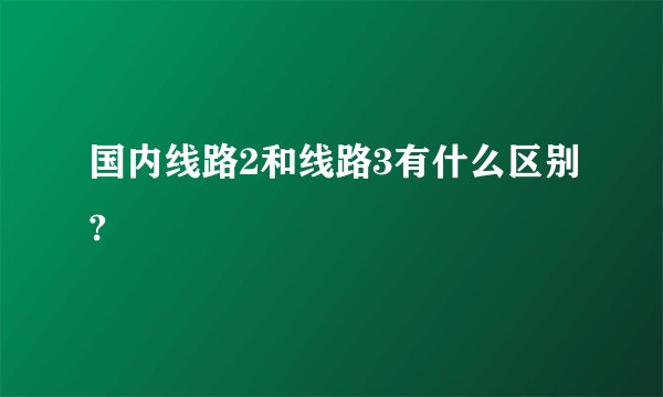 国内线路2和线路3有什么区别?