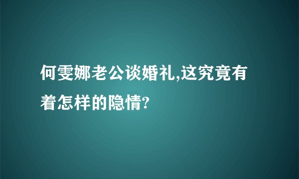 何雯娜老公谈婚礼,这究竟有着怎样的隐情?