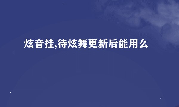 炫音挂,待炫舞更新后能用么