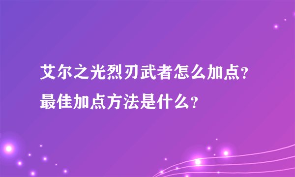 艾尔之光烈刃武者怎么加点？最佳加点方法是什么？