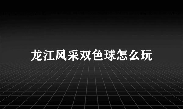 龙江风采双色球怎么玩