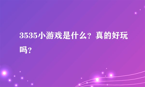 3535小游戏是什么？真的好玩吗？