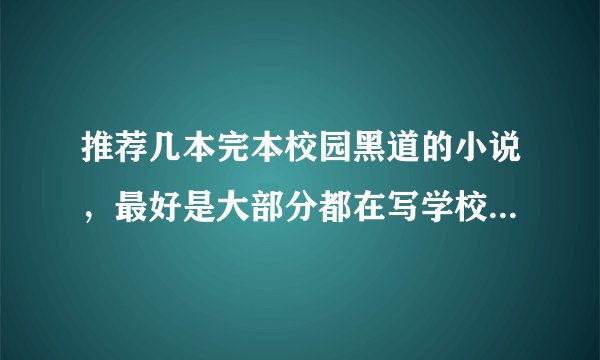 推荐几本完本校园黑道的小说，最好是大部分都在写学校的，谢谢。