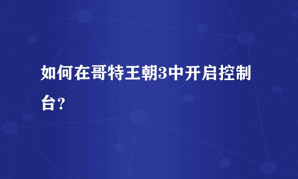 如何在哥特王朝3中开启控制台？