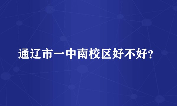 通辽市一中南校区好不好？