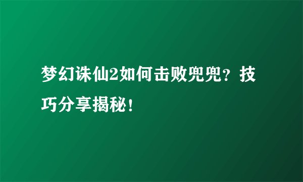 梦幻诛仙2如何击败兜兜？技巧分享揭秘！