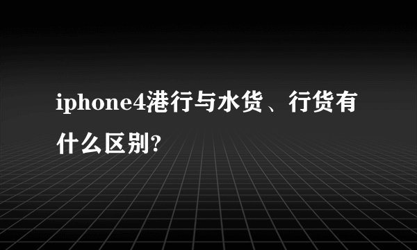 iphone4港行与水货、行货有什么区别?