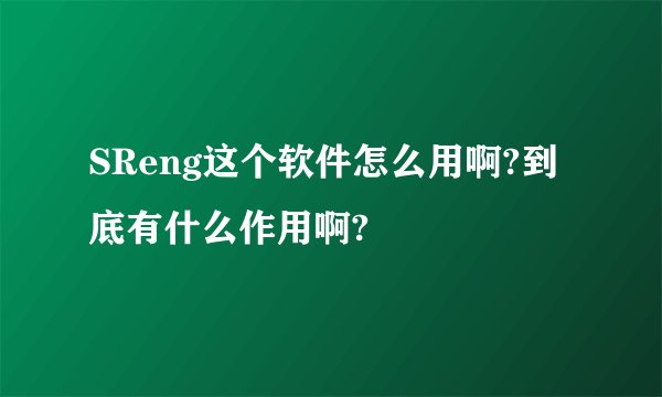 SReng这个软件怎么用啊?到底有什么作用啊?
