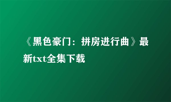 《黑色豪门：拼房进行曲》最新txt全集下载