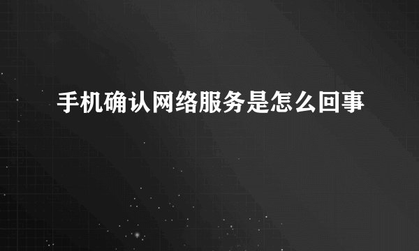 手机确认网络服务是怎么回事