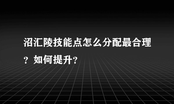 沼汇陵技能点怎么分配最合理？如何提升？
