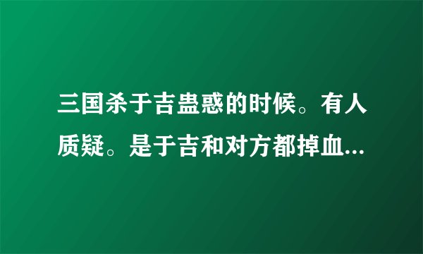 三国杀于吉蛊惑的时候。有人质疑。是于吉和对方都掉血吗。拿牌的时候。是双方都拿。还是于吉不拿。对方拿
