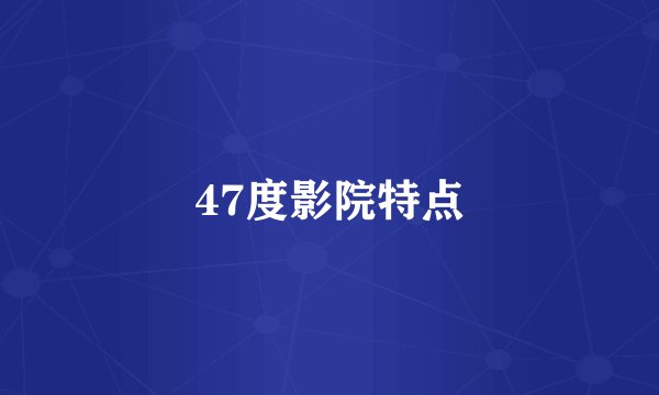 47度影院特点