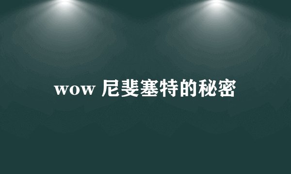 wow 尼斐塞特的秘密